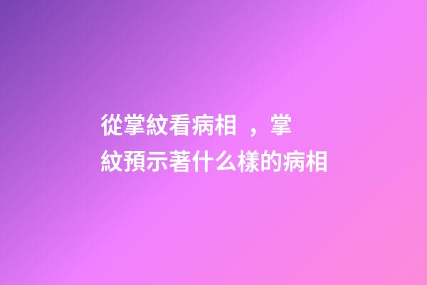 從掌紋看病相，掌紋預示著什么樣的病相
